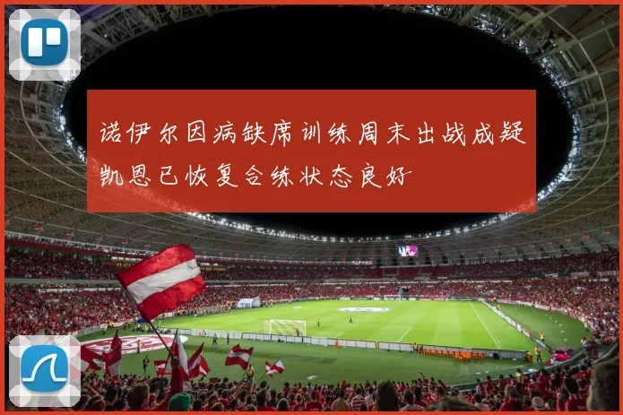 诺伊尔因病缺席训练周末出战成疑凯恩已恢复合练状态良好