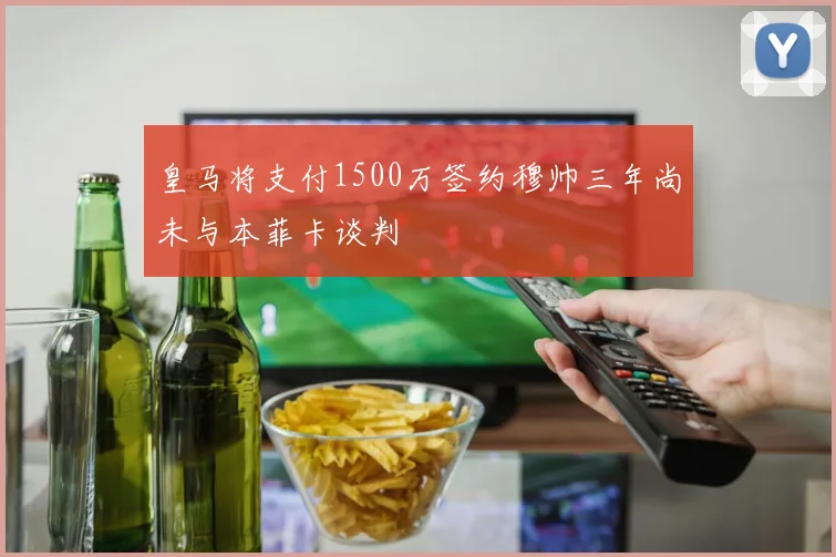 皇马将支付1500万签约穆帅三年尚未与本菲卡谈判