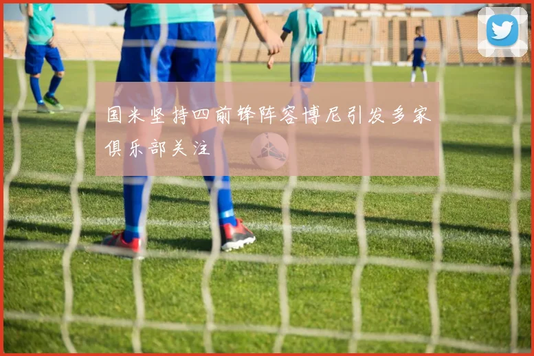 国米坚持四前锋阵容博尼引发多家俱乐部关注