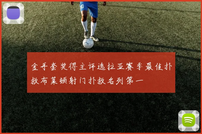金手套奖得主评选拉亚赛季最佳扑救布莱顿射门扑救名列第一