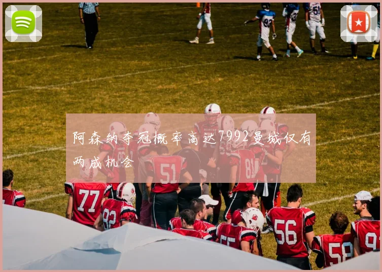 阿森纳夺冠概率高达7992曼城仅有两成机会