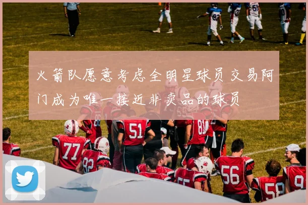 火箭队愿意考虑全明星球员交易阿门成为唯一接近非卖品的球员