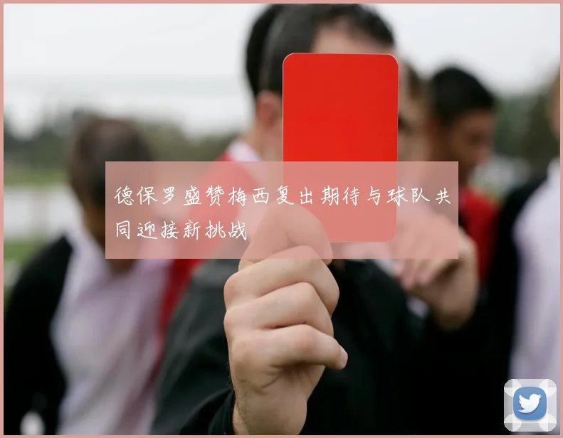 德保罗盛赞梅西复出期待与球队共同迎接新挑战
