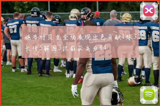 施洛特贝克全场表现出色贡献1球3长传5解围3拦截获高分84