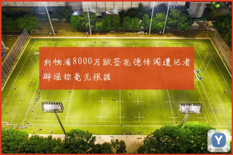 利物浦8000万欧签孔德传闻遭记者辟谣称毫无根据