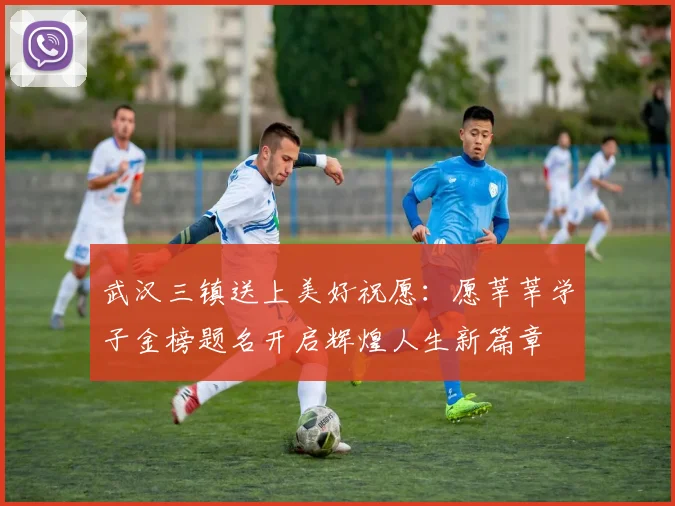 武汉三镇送上美好祝愿：愿莘莘学子金榜题名开启辉煌人生新篇章